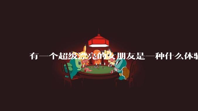 有一个超级漂亮的女朋友是一种什么体验?